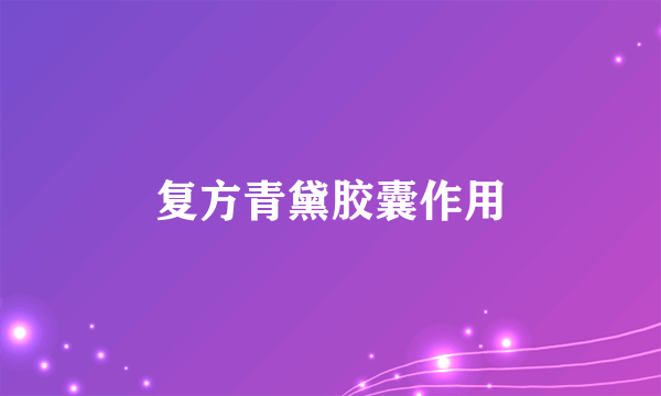 复方青黛胶囊作用