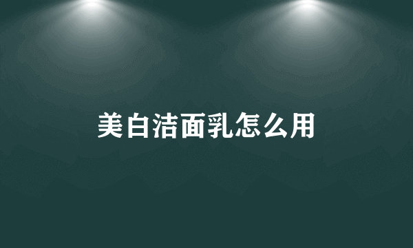 美白洁面乳怎么用