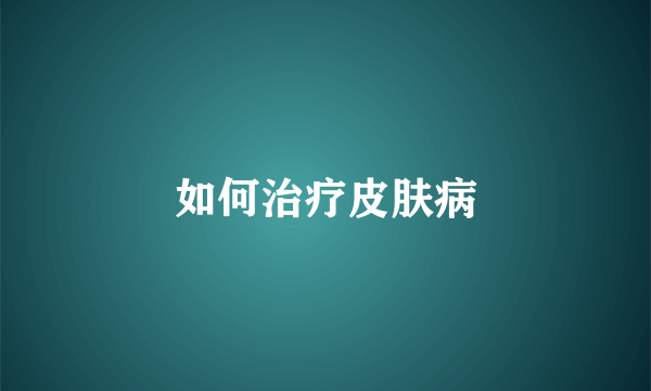如何治疗皮肤病