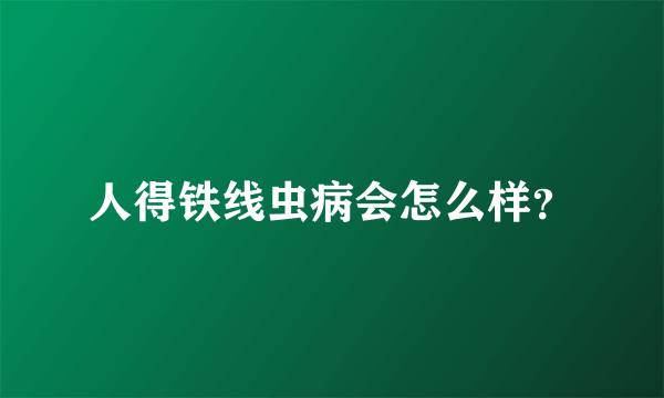 人得铁线虫病会怎么样？