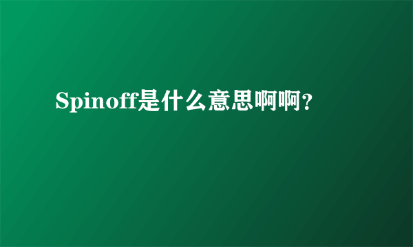 Spinoff是什么意思啊啊？